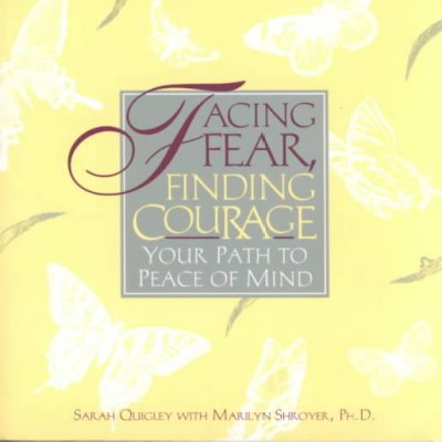 Facing fear, finding courage : your path to peace of mind / Sarah Quigley and Marilyn Shroyer.