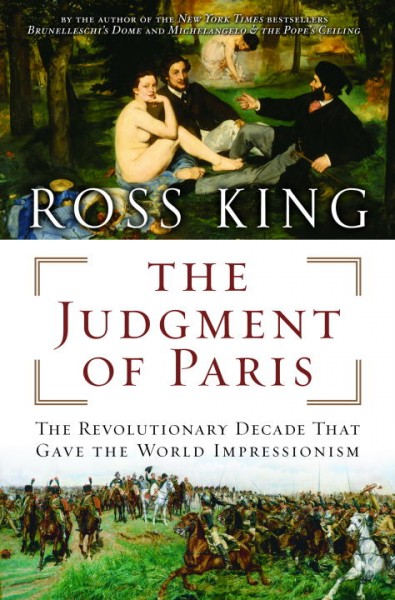 The judgment of Paris : the revolutionary decade that gave the world impressionism / Ross King.