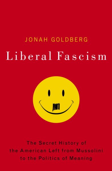 Liberal fascism : the secret history of the American left, from Mussolini to the politics of meaning / Jonah Goldberg.