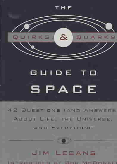 The Quirks & quarks guide to space : 42 questions (and answers) about life, the universe, and everything / Jim Lebans ; introduced by Bob McDonald.