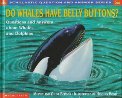 Do whales have belly buttons? : questions and answers about whales and dolphins / by Melvin and Gilda Berger ; illustrated by Higgins Bond.