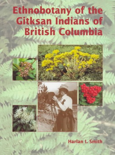 Ethnobotany of the Gitksan Indians of British Columbia / Harlan I. Smith ; edited, annotated and expanded by Brian D. Compton, Bruce Rigsby, Marie-Lucie Tarpent.