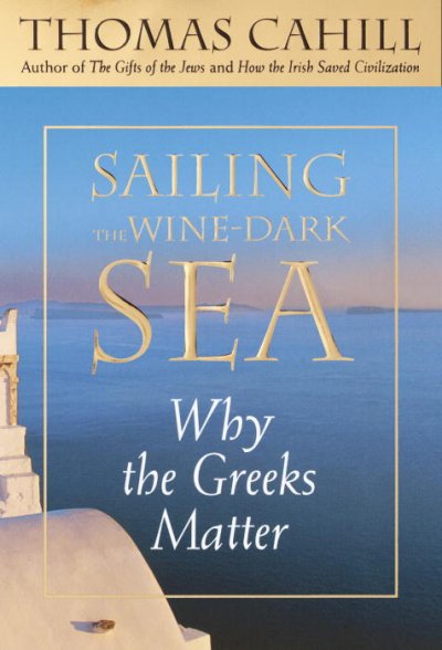 Sailing the wine-dark sea : why the Greeks matter / Thomas Cahill.