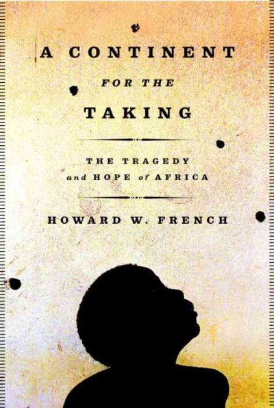 A continent for the taking : the tragedy and hope of Africa / Howard W. French.