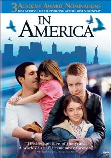 In America [videorecording] / Fox Searchlight presents a Hell's Kitchen production, a Jim Sheridan film ; produced by Jim Sheridan and Arthur Lappin ; written by Jim Sheridan, Naomi Sheridan, Kirsten Sheridan ; directed by Jim Sheridan.