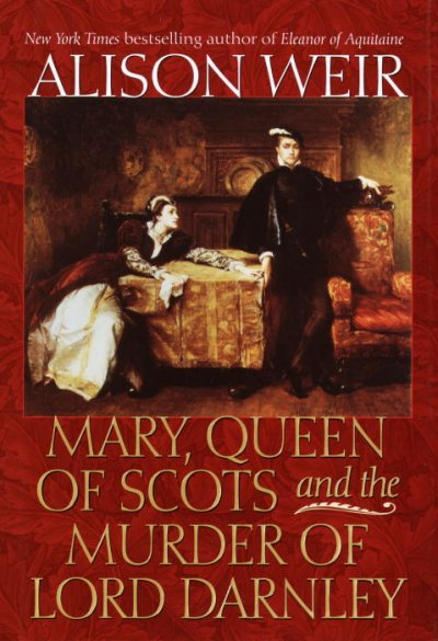 Mary, Queen of Scots, and the murder of Lord Darnley / Alison Weir.