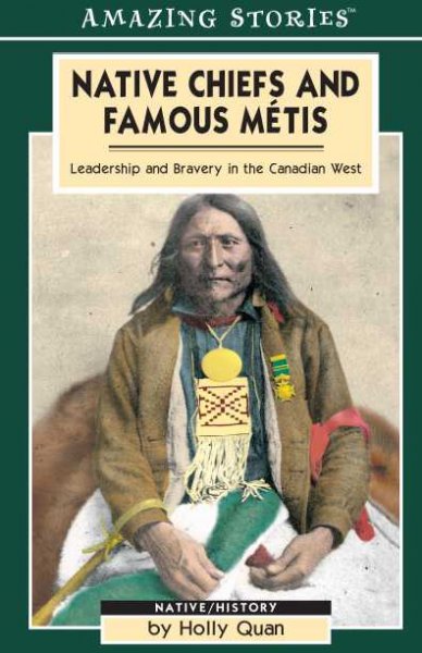 Native chiefs and famous Métis : leadership and bravery in the Canadian West / by Holly Quan.