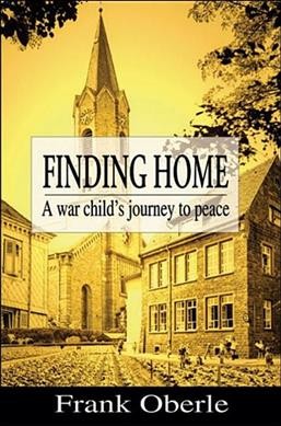 Finding home : a war child's journey to peace / Frank Oberle.
