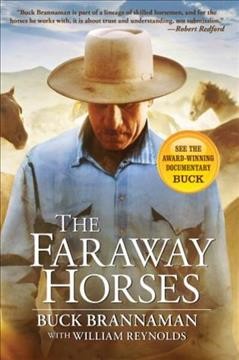 The faraway horses : the adventures and wisdom of one of America's most renowned horsemen / Buck Brannaman with Williams Reynolds.