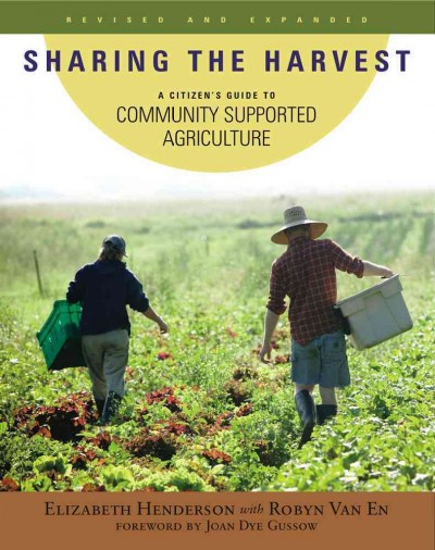 Sharing the harvest : a citizen's guide to Community Supported Agriculture / Elizabeth Henderson with Robyn Van En ; foreword by Joan Dye Gussow.