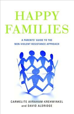 Happy families : a parents' guide to the non-violent resistance approach / Carmelite Avraham-Krehwinkel and David Aldridge.