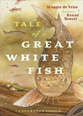 Tale of a great white fish : a sturgeon story / Maggie de Vries ; illustrated by Renné Benoit.