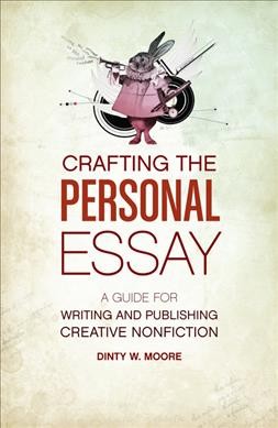 Crafting the personal essay : a guide for writing and publishing creative nonfiction / by Dinty W. Moore.