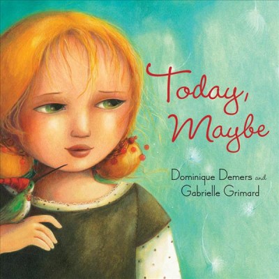 Today, maybe / by Dominique Demers ; illustrated by Gabrielle Grimard ; translated by Sheila Fischman. --.