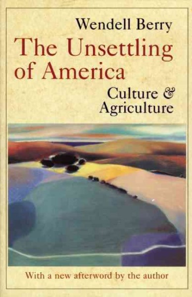 The unsettling of America : culture & agriculture / by Wendell Berry.