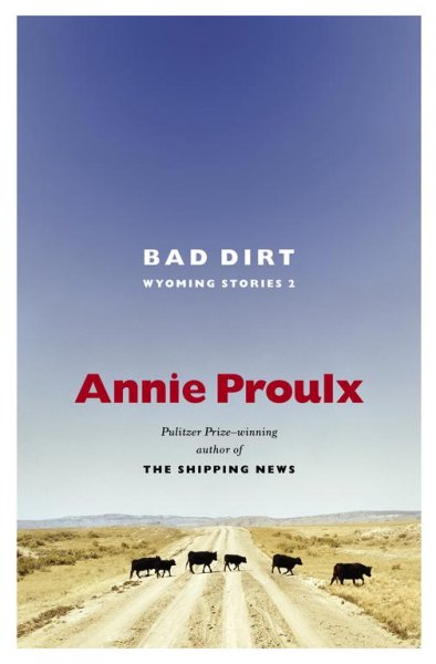 Bad dirt : Wyoming stories 2 / Annie Proulx.