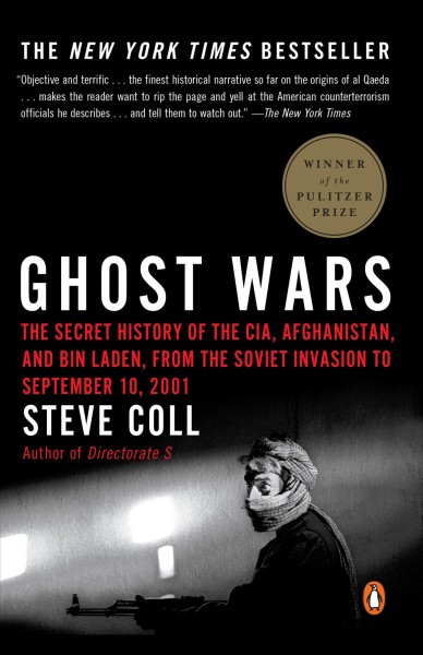 Ghost wars : the secret history of the CIA, Afghanistan, and bin Laden, from the Soviet invasion to September 10, 2001 / Steve Coll.