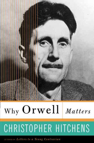 Why Orwell matters / Christopher Hitchens.