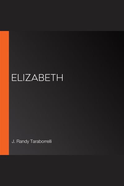Elizabeth [electronic resource] / J. Randy Taraborrelli.