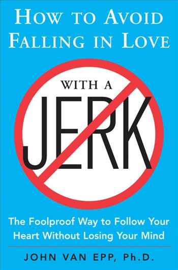 How to avoid falling in love with a jerk [electronic resource] : the foolproof way to follow your heart without losing your mind / John Van Epp.