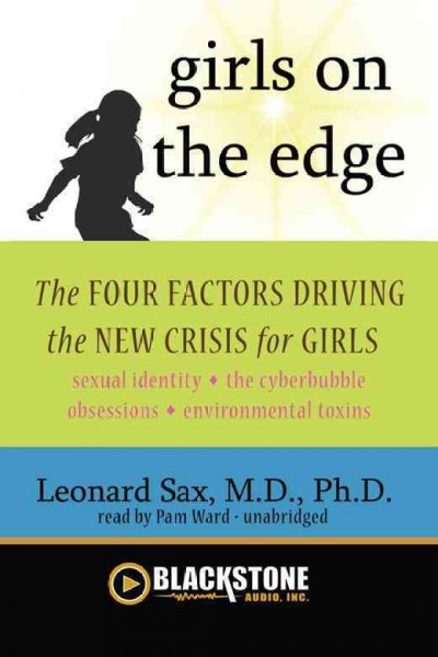 Girls on the edge [electronic resource] : the four factors driving the new crisis for girls : sexual identity, the cyberbubble, obsessions, environmental toxins / Leonard Sax.