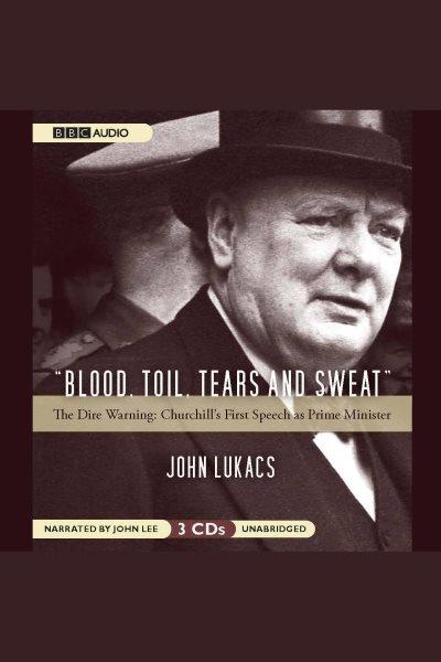 "Blood, toil, tears and sweat" [electronic resource] : the dire warning : Churchill's first speech as Prime Minister / John Lukacs.