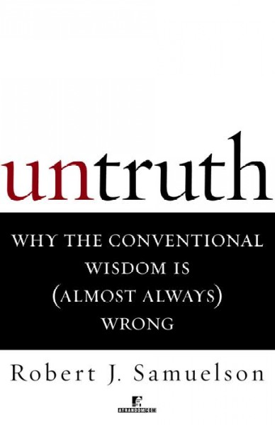Untruth [electronic resource] : why the conventional wisdom is (almost always) wrong / Robert J. Samuelson.