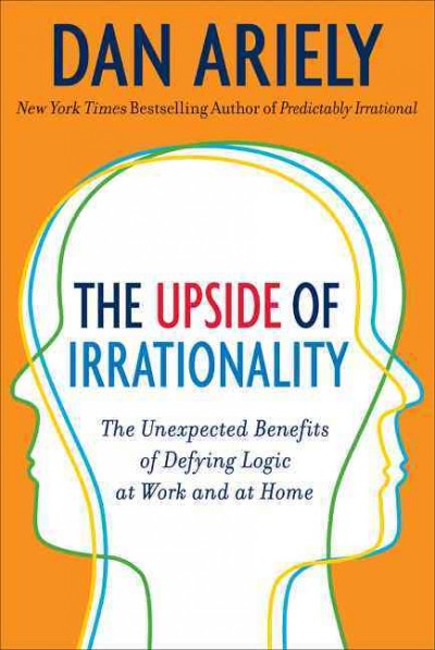 The upside of irrationality [electronic resource] : the unexpected benefits of defying logic at work and at home / Dan Ariely.