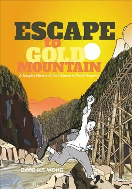 Escape to gold mountain : a graphic history of the Chinese in North America / David H.T. Wong.