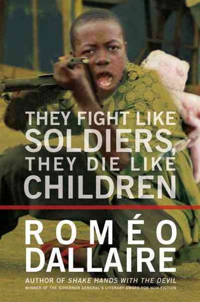 They fight like soldiers, they die like children [electronic resource] : the global quest to eradicate the use of child soldiers / Roméo Dallaire with Jessica Dee Humphreys.