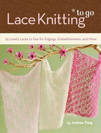 Lace knitting to go [electronic resource] : 25 lovely laces to use for edgings, embellishments, and more / by Andrea Tung.