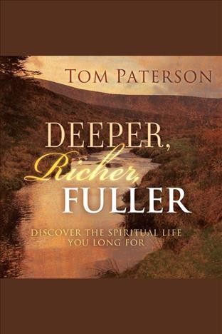 Deeper, richer, fuller [electronic resource] : discover the spiritual life you long for / Tom Paterson.