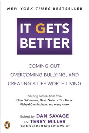 It gets better : coming out, overcoming bullying, and creating a life worth living / edited by Dan Savage and Terry Miller.