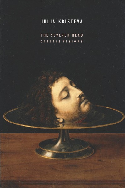 The severed head [electronic resource] : capital visions / Julia Kristeva ; translated by Jody Gladding.