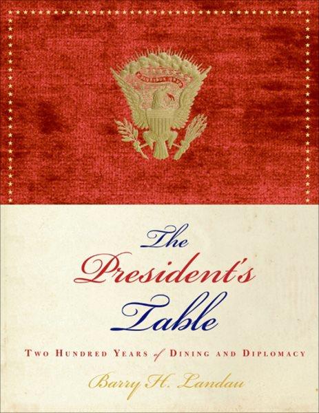 The president's table [electronic resource] : two hundred years of dining and diplomacy / Barry H. Landau.