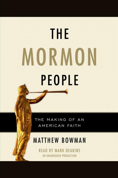 The Mormon people [electronic resource] : [the making of an American faith] / Matthew Bowman.