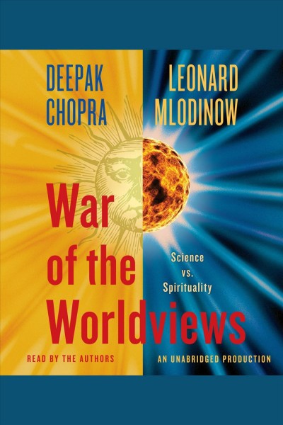 War of the worldviews [electronic resource] : [science vs. spirituality] / Deepak Chopra and Leonard Mlodinow.