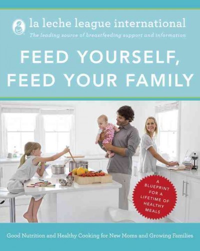 Feed yourself, feed your family [electronic resource] : good nutrition and healthy cooking for new moms and growing families / La Leche League International.