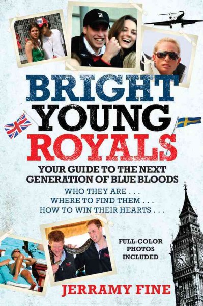 Bright young royals [electronic resource] : your guide to the next generation of blue bloods / Jerramy Fine.