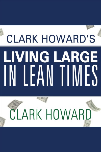 Clark Howard's living large in lean times [electronic resource] : 250+ ways to buy smarter, spend smarter, and save money / Clark Howard with Mark Meltzer and Theo Thimou.