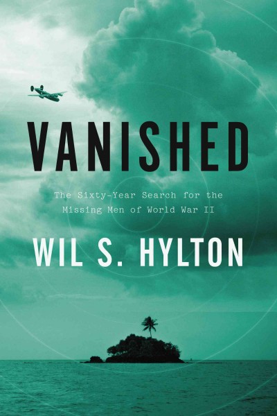 Vanished : the sixty-year search for the missing men of World War II / Wil S. Hylton.