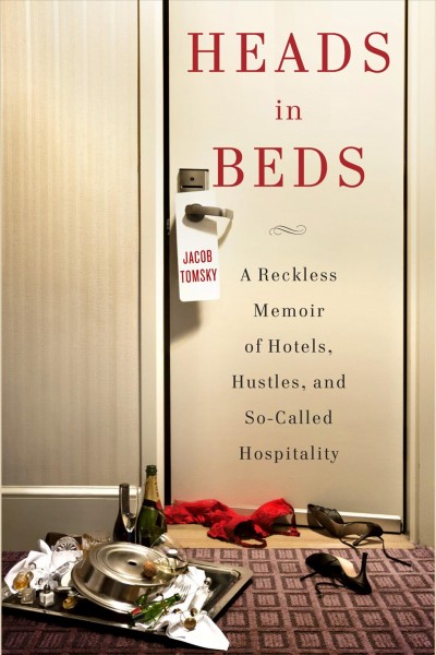 Heads in beds [electronic resource] : a reckless memoir of hotels, hustles, and so-called hospitality / Jacob Tomsky.