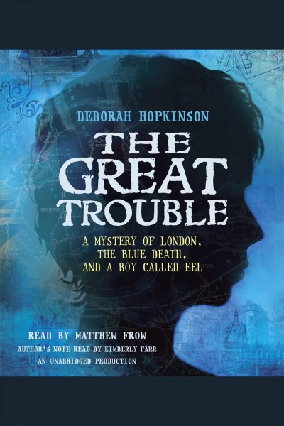 The Great Trouble : [a mystery of London, the blue death, and a boy called Eel] / Deborah Hopkinson.