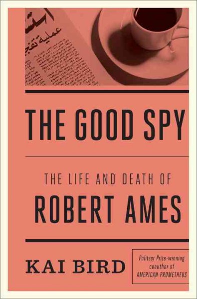 The good spy : the life and death of Robert Ames / Kai Bird.