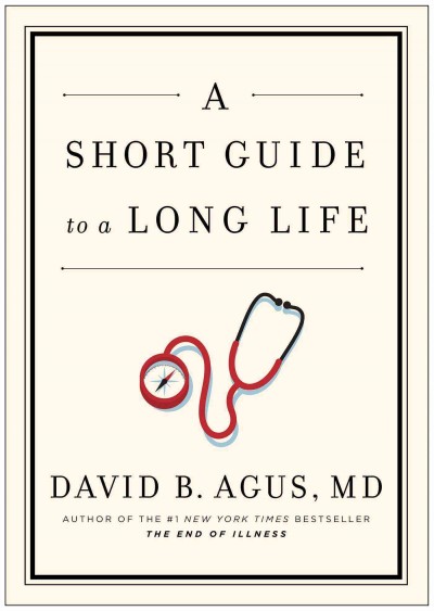 A short guide to a long life / David B. Agus, MD., with Kristin Loberg ; illustrations by Chieun Ko-Bistrong.