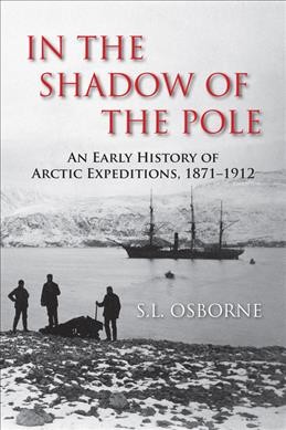 In the shadow of the pole : an early history of Arctic expeditions, 1871-1912 / S.L. Osborne.