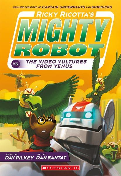 Ricky Ricotta's mighty robot vs. the video vultures from Venus / story by Dav Pilkey ; art by Dan Santat.
