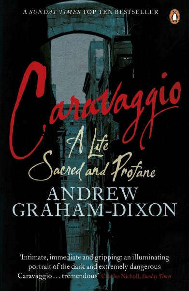 Caravaggio : a life sacred and profane / Andrew Graham-Dixon.
