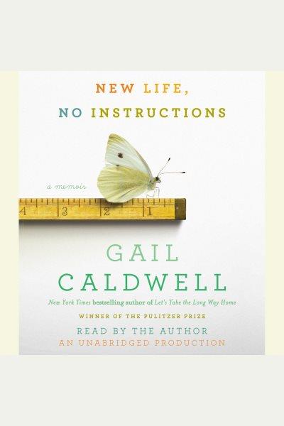 New life, no instructions : a memoir / Gail Caldwell.