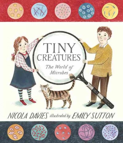 Tiny creatures : the world of microbes / written by Nicola Davies ; illustrated by Emily Sutton.